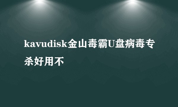 kavudisk金山毒霸U盘病毒专杀好用不
