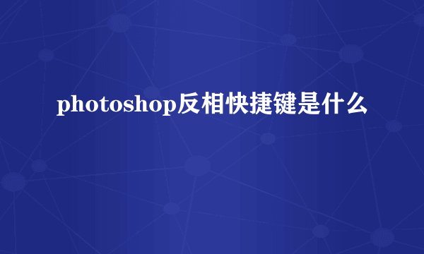 photoshop反相快捷键是什么