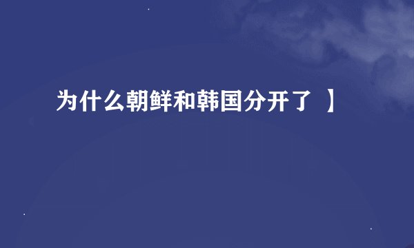 为什么朝鲜和韩国分开了 】