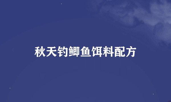 秋天钓鲫鱼饵料配方