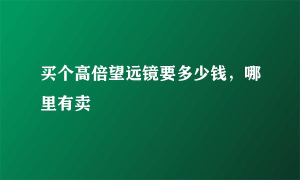 买个高倍望远镜要多少钱，哪里有卖