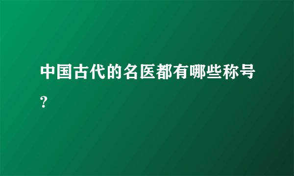 中国古代的名医都有哪些称号？