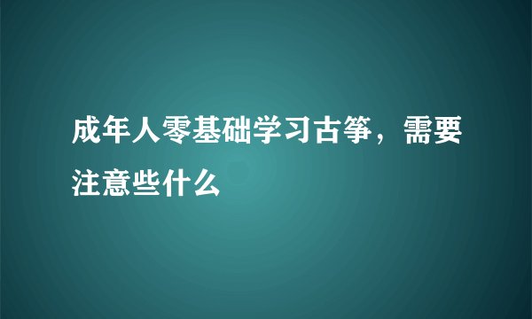 成年人零基础学习古筝，需要注意些什么