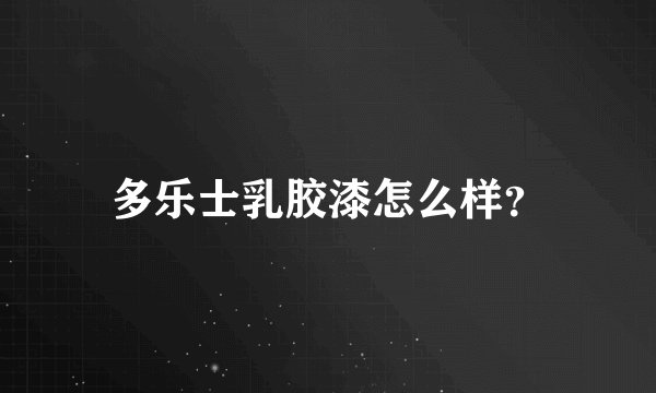 多乐士乳胶漆怎么样？
