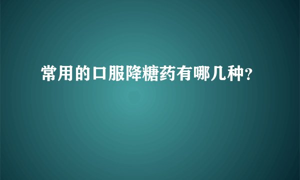常用的口服降糖药有哪几种？