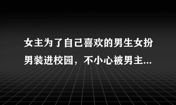 女主为了自己喜欢的男生女扮男装进校园，不小心被男主发现是女生，女主又成为了学校里的王子，一次偶与让