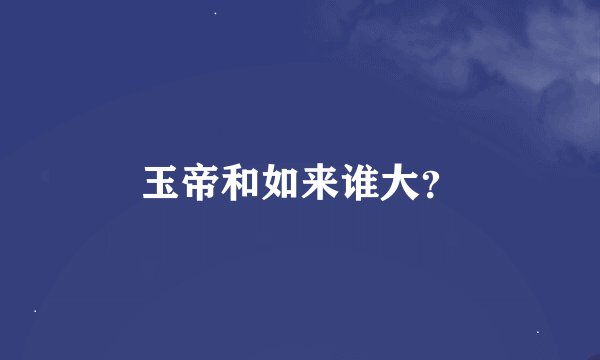 玉帝和如来谁大？