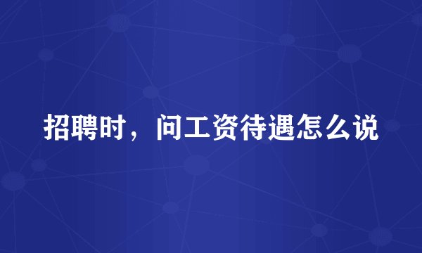 招聘时，问工资待遇怎么说