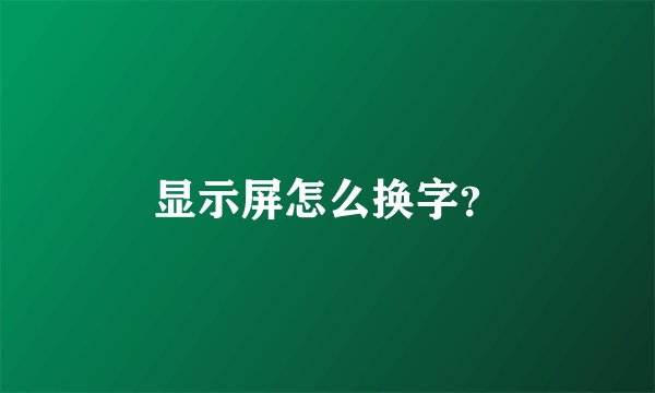 显示屏怎么换字？