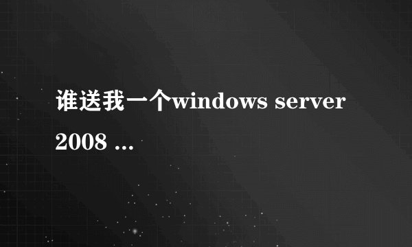 谁送我一个windows server 2008 R2企业版序列号 激活码？