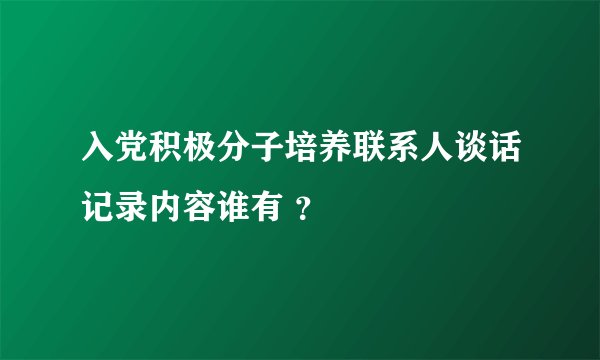 入党积极分子培养联系人谈话记录内容谁有 ？