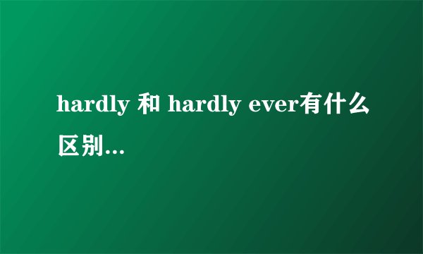 hardly 和 hardly ever有什么区别？在句子中的位置有什么不同？