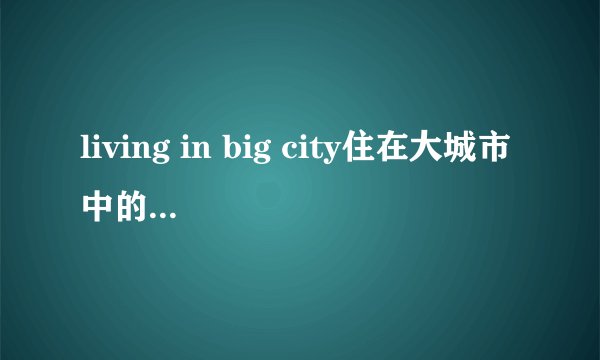 living in big city住在大城市中的优缺点 英语作文