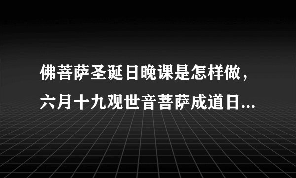 佛菩萨圣诞日晚课是怎样做，六月十九观世音菩萨成道日，早课祝圣拜愿