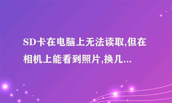 SD卡在电脑上无法读取,但在相机上能看到照片,换几台电脑都不能显示，怎样解决啊?