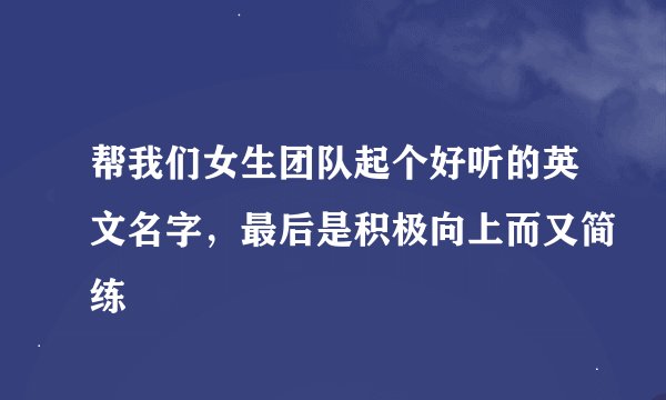 帮我们女生团队起个好听的英文名字，最后是积极向上而又简练