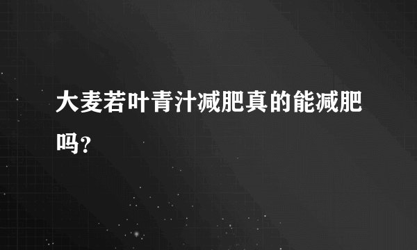 大麦若叶青汁减肥真的能减肥吗？