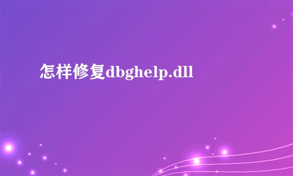 怎样修复dbghelp.dll