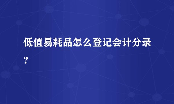 低值易耗品怎么登记会计分录？
