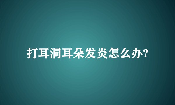 打耳洞耳朵发炎怎么办?