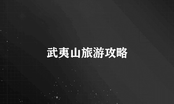 武夷山旅游攻略