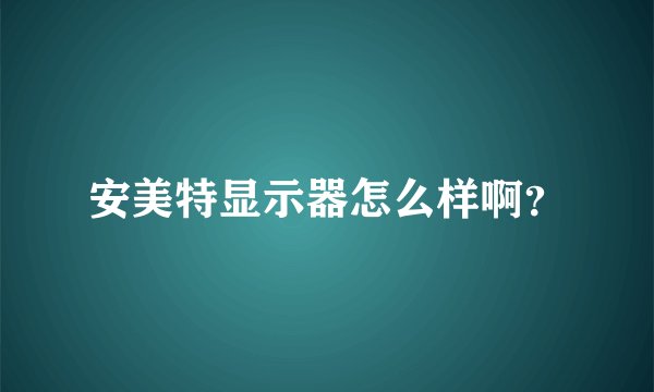 安美特显示器怎么样啊？