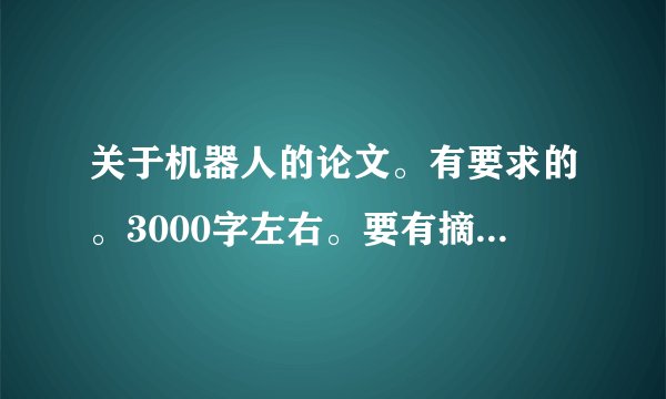 关于机器人的论文。有要求的。3000字左右。要有摘要、关键词、正文、文献。好的我给200分