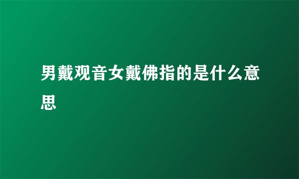 男戴观音女戴佛指的是什么意思