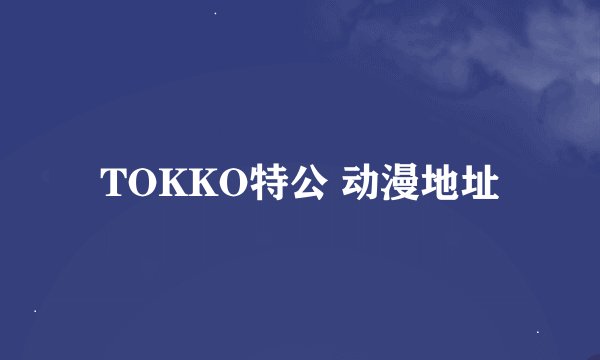 TOKKO特公 动漫地址