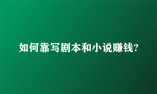 如何靠写剧本和小说赚钱?