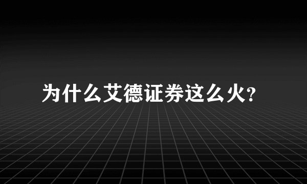 为什么艾德证券这么火？