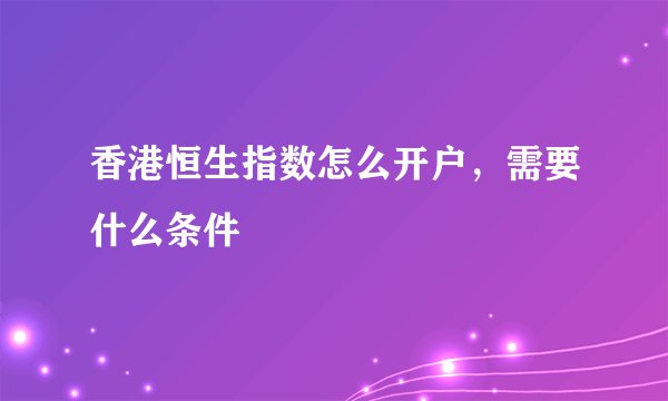 香港恒生指数怎么开户，需要什么条件