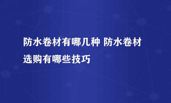 防水卷材有哪几种 防水卷材选购有哪些技巧