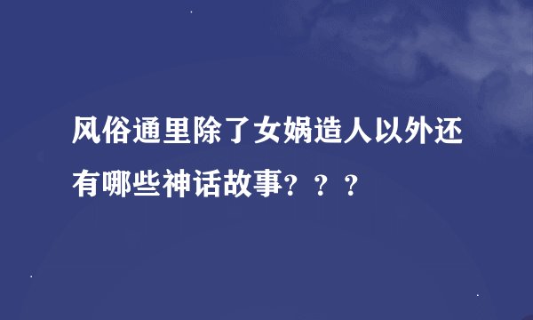 风俗通里除了女娲造人以外还有哪些神话故事？？？