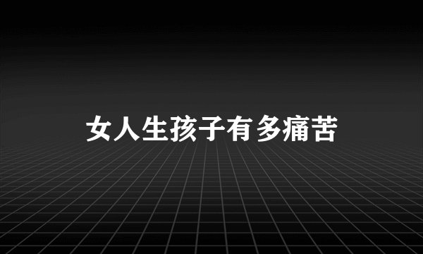 女人生孩子有多痛苦