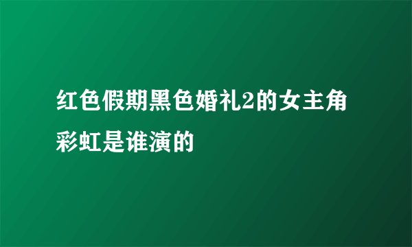 红色假期黑色婚礼2的女主角彩虹是谁演的