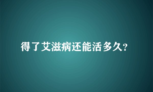 得了艾滋病还能活多久？