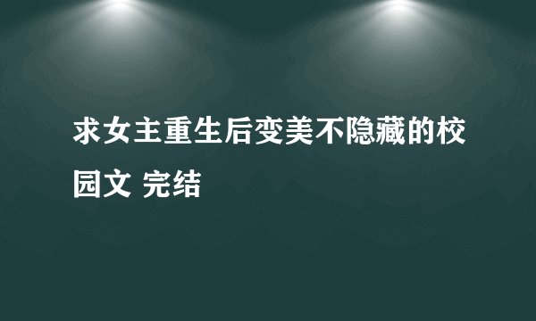 求女主重生后变美不隐藏的校园文 完结