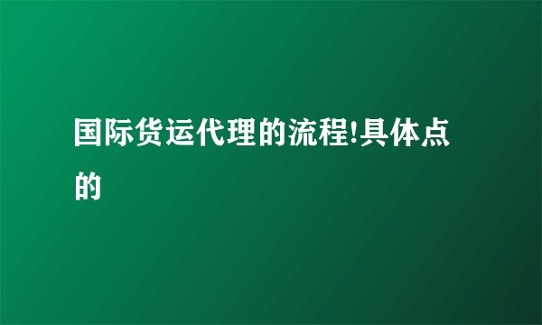 国际货运代理的流程!具体点的