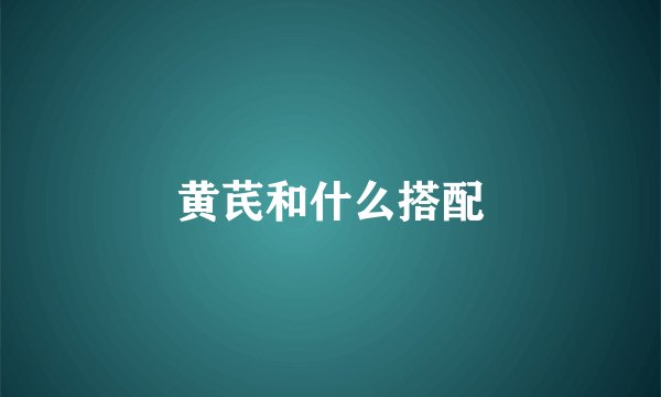 黄芪和什么搭配