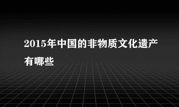 2015年中国的非物质文化遗产有哪些