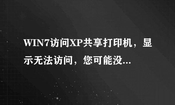 WIN7访问XP共享打印机，显示无法访问，您可能没有权限使用网络资源。。。
