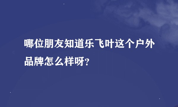 哪位朋友知道乐飞叶这个户外品牌怎么样呀？