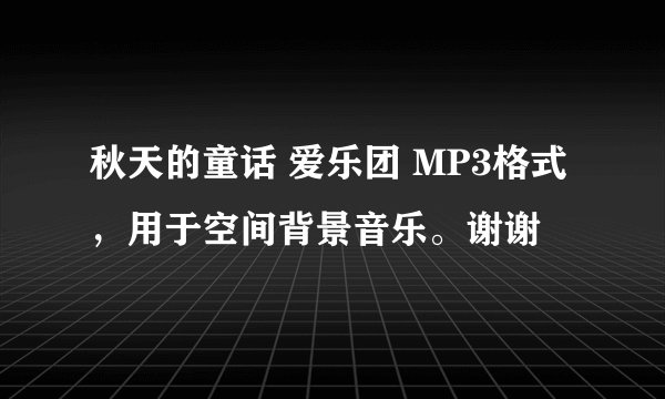 秋天的童话 爱乐团 MP3格式，用于空间背景音乐。谢谢