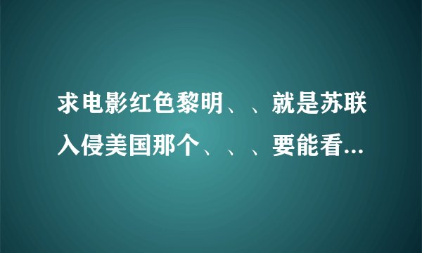 求电影红色黎明、、就是苏联入侵美国那个、、、要能看的地址啊、、、