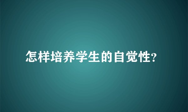 怎样培养学生的自觉性？