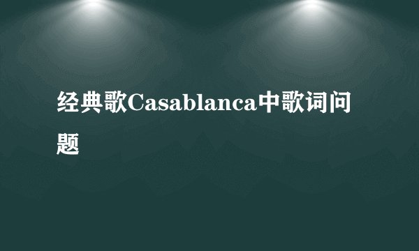 经典歌Casablanca中歌词问题