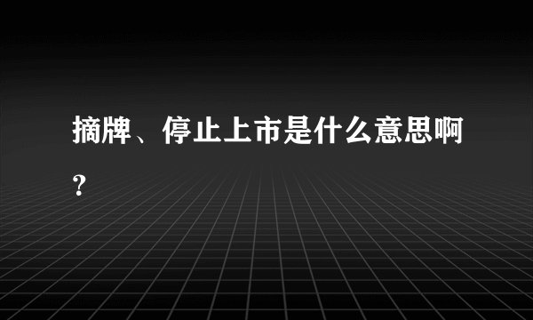 摘牌、停止上市是什么意思啊？