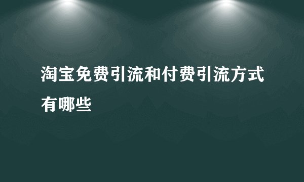 淘宝免费引流和付费引流方式有哪些