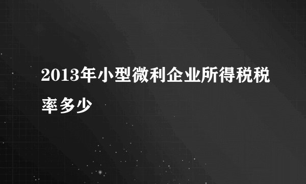 2013年小型微利企业所得税税率多少